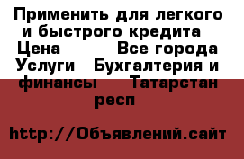 Применить для легкого и быстрого кредита › Цена ­ 123 - Все города Услуги » Бухгалтерия и финансы   . Татарстан респ.